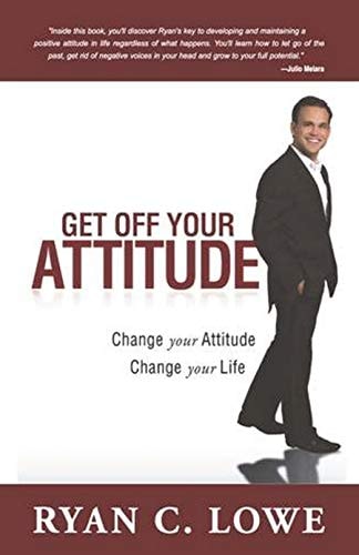 Get Off Your Attitude: Change Your Attitude, Change Your Life